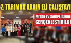 2. TARIMDA KADIN ELİ ÇALIŞTAYI MİTSO EV SAHİPLİĞİNDE GERÇEKLEŞTİRİLDİ
