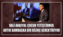 Vali Akbıyık: Çocuk yetiştirmek artık bambaşka bir bilinç gerektiriyor