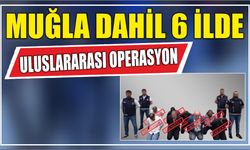Muğla Dahil 6 İlde Uluslararası Operasyon