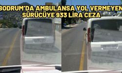 Bodrum’da ambulansa yol vermeyen sürücüye 933 lira ceza