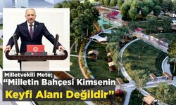 Milletvekili Mete; “Milletin Bahçesi Kimsenin Keyfi Alanı Değildir”