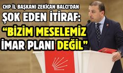 CHP İL BAŞKANI ZEKİCAN BALCI’DAN ŞOK EDEN İTİRAF: “BİZİM MESELEMİZ İMAR PLANI DEĞİL”