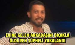 Evine gelen arkadaşını bıçakla öldüren şüpheli yakalandı