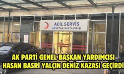AK Parti Genel Başkan Yardımcısı Hasan Basri Yalçın deniz kazası geçirdi