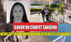 İlknur’un cinayet sanığına ağırlaştırılmış müebbedin gerekçesi açıklandı