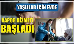 YAŞLILAR İÇİN EVDE RAPOR HİZMETİ BAŞLADI