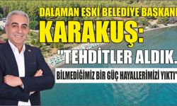 DALAMAN ESKİ BELEDİYE BAŞKANI KARAKUŞ: "TEHDİTLER ALDIK. BİLMEDİĞİMİZ BİR GÜÇ HAYALLERİMİZİ YIKTI"