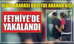 Uluslararası düzeyde aranan kişi Fethiye'de yakalandı