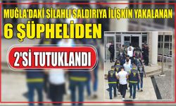 Muğla'daki silahlı saldırıya ilişkin yakalanan 6 şüpheliden 2'si tutuklandı