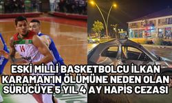 Eski milli basketbolcu İlkan Karaman'ın ölümüne neden olan sürücüye 5 yıl 4 ay hapis cezası
