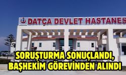 SORUŞTURMA SONUÇLANDI, BAŞHEKİM GÖREVİNDEN ALINDI
