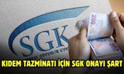 KIDEM TAZMİNATI İÇİN SGK ONAYI ŞART