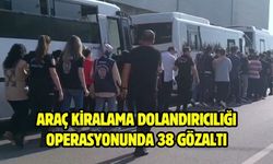 Araç kiralama dolandırıcılığı operasyonunda 38 gözaltı
