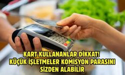 KART KULLANANLAR DİKKAT! KÜÇÜK İŞLETMELER KOMİSYON PARASINI SİZDEN ALABİLİR