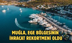MUĞLA, EGE BÖLGESİNİN İHRACAT REKORTMENİ OLDU