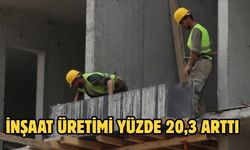 İnşaat üretimi yüzde 20,3 arttı