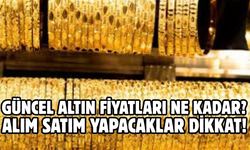 GÜNCEL ALTIN FİYATLARI NE KADAR?  ALIM SATIM YAPACAKLAR DİKKAT!