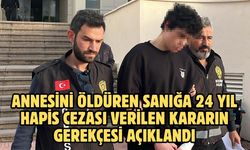 Annesini öldüren sanığa 24 yıl hapis cezası verilen kararın gerekçesi açıklandı
