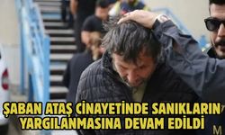 Şaban Ataş cinayetinde sanıkların yargılanmasına devam edildi