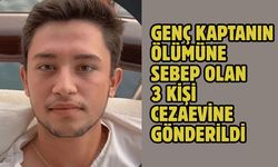Genç kaptanın ölümüne sebep olan 3 kişi cezaevine gönderildi