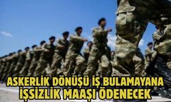 ASKERLİK DÖNÜŞÜ İŞ BULAMAYANA İŞSİZLİK MAAŞI ÖDENECEK