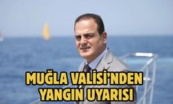 Muğla Valisi’nden yangın uyarısı