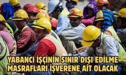 YABANCI İŞÇİNİN SINIR DIŞI EDİLME MASRAFLARI İŞVERENE AİT OLACAK