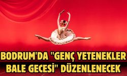 Bodrum'da "Genç Yetenekler Bale Gecesi" düzenlenecek