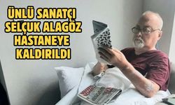 Ünlü sanatçı Selçuk Alagöz hastaneye kaldırıldı
