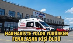 Marmaris'te yolda yürürken fenalaşan kişi öldü