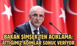 BAKAN ŞİMŞEK’TEN AÇIKLAMA: 'ATTIĞIMIZ ADIMLAR SONUÇ VERİYOR'