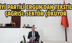 İYİ PARTİLİ ERGUN’DAN TEKSTİL ÇAĞRISI: SEKTÖR ÇÖKÜYOR
