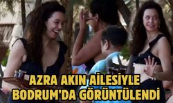 AZRA AKIN AİLESİYLE BODRUM’DA GÖRÜNTÜLENDİ