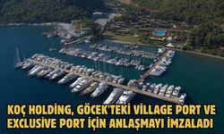 KOÇ HOLDİNG, GÖCEK'TEKİ VİLLAGE PORT VE EXCLUSİVE PORT İÇİN ANLAŞMAYI İMZALADI