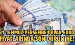 31 TEMMUZ PERŞEMBE DOLAR-EURO FİYATLARINDA SON DURUM NE?