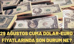 29 AĞUSTOS CUMA DOLAR-EURO FİYATLARINDA SON DURUM NE?