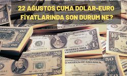 22 AĞUSTOS CUMA DOLAR-EURO FİYATLARINDA SON DURUM NE?
