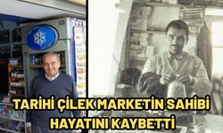 Tarihi Çilek Marketin sahibi hayatını kaybetti