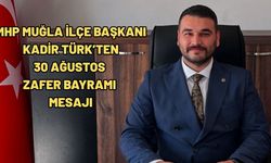 MHP Muğla İlçe Başkanı Kadir Türk’ten 30 Ağustos Zafer Bayramı Mesajı