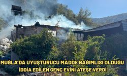 Muğla’da madde bağımlısı olduğu iddia edilen genç evini ateşe verdi
