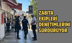 ZABITA EKİPLERİ DENETİMLERİNİ SÜRDÜRÜYOR