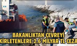 BAKANLIKTAN ÇEVREYİ KİRLETENLERE 2.6 MİLYAR TL CEZA