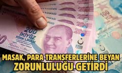 MASAK, PARA TRANSFERLERİNE BEYAN ZORUNLULUĞU GETİRDİ