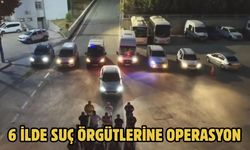 6 ilde suç örgütlerine operasyon