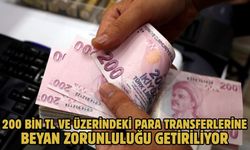 200 BİN TL VE ÜZERİNDEKİ PARA TRANSFERLERİNE BEYAN ZORUNLULUĞU GETİRİLİYOR