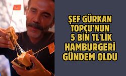 ŞEF GÜRKAN TOPÇU’NUN 5 BİN TL'LİK HAMBURGERİ GÜNDEM OLDU