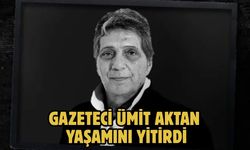 Gazeteci Ümit Aktan yaşamını yitirdi