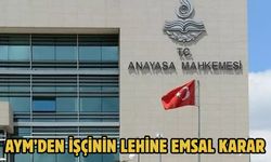 AYM’DEN İŞÇİNİN LEHİNE EMSAL KARAR