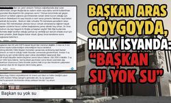 BAŞKAN ARAS GOYGOYDA, HALK İSYANDA: “BAŞKAN SU YOK SU”