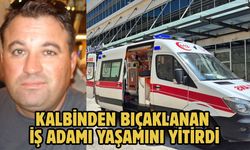 Kalbinden Bıçaklanan İş Adamı Yaşamını Yitirdi